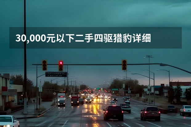 30,000元以下二手四驱猎豹详细分析（10万左右大suv（10万左右大众车型推荐））