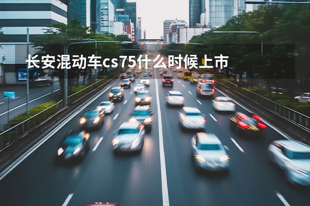 长安混动车cs75什么时候上市