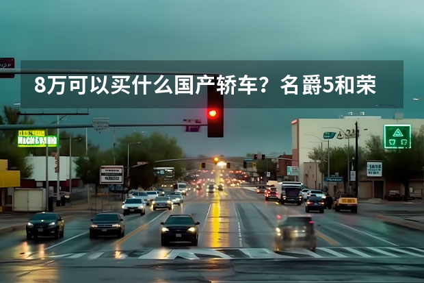 8万可以买什么国产轿车？名爵5和荣威i5谁更值得入手？