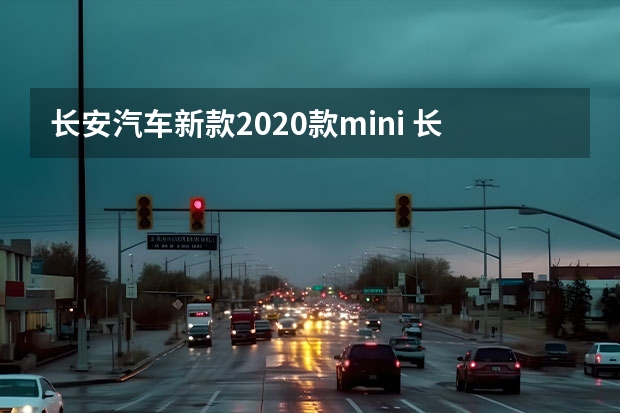 长安汽车新款2020款mini 长安汽车即将上市的4种车型 来看看