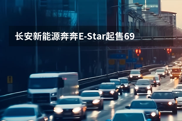 长安新能源奔奔E-Star起售6.98万元 续航301km 长安糯玉米新能源价格2023