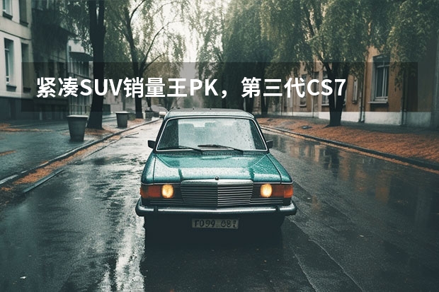 紧凑SUV销量王PK，第三代CS75PLUS对比CR-V 长安cs75和cs75plus区别