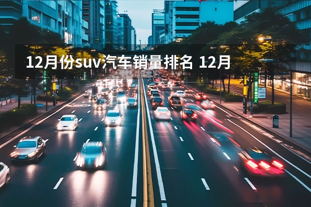 12月份suv汽车销量排名 12月汽车销量排行榜——揭秘中国汽车市场