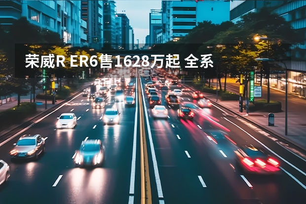 荣威R ER6售16.28万起 全系620km续航 荣威ER6：“我”不怕崎岖道路，只怕你“嫌我太科技”