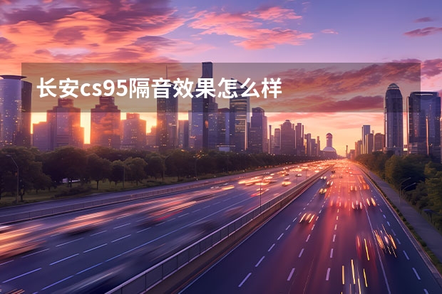 长安cs95隔音效果怎么样