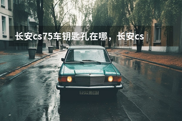 长安cs75车钥匙孔在哪，长安cs75车钥匙怎么用