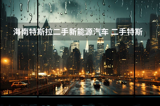 海南特斯拉二手新能源汽车 二手特斯拉先降30万再收，新能源二手车谁敢买？