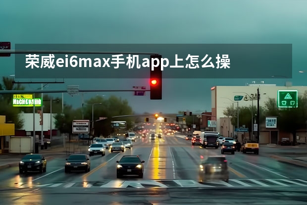 荣威ei6max手机app上怎么操作