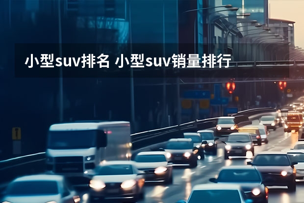 小型suv排名 小型suv销量排行榜前十口碑最好