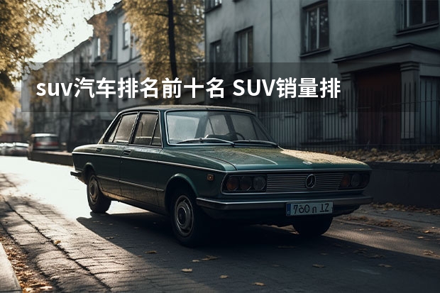 suv汽车排名前十名 SUV销量排行榜前十名