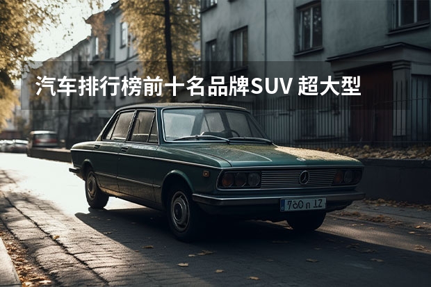 汽车排行榜前十名品牌SUV 超大型suv排名前十名