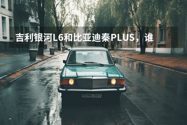 吉利银河L6和比亚迪秦PLUS，谁更能打？（吉利银河L6来了，面对比亚迪秦PLUS DM-i虚不虚？）