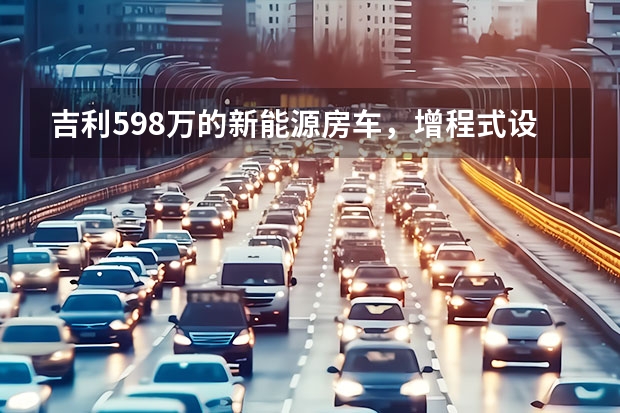 吉利59.8万的新能源房车，增程式设计用电无忧，看看里面都有啥？ 杰克谈房车（四）吉利RE500新能源房车分析