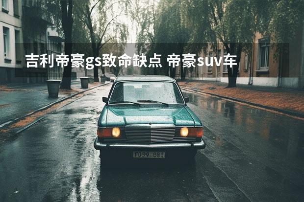 吉利帝豪gs致命缺点 帝豪suv车型