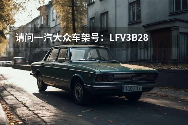 请问一汽大众车架号：LFV3B28U1E3018001，都说明了什么意思？是哪一年哪一款的车？谢谢