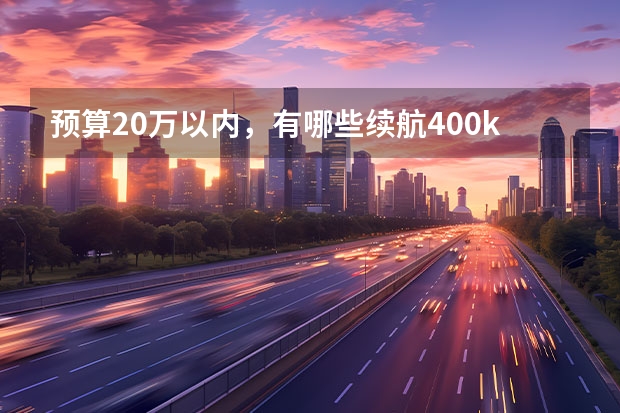 预算20万以内，有哪些续航400km以上的纯电动家用轿车？