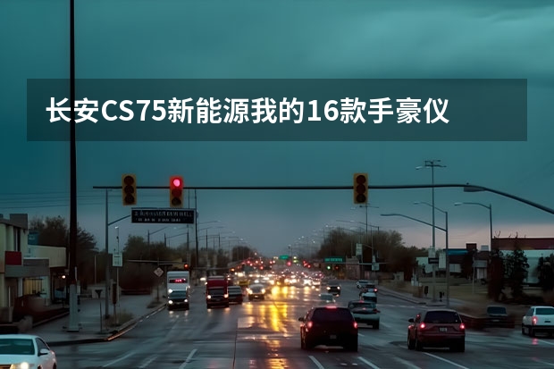 长安CS75新能源我的16款手豪仪表盘怎么没有档位显示呢，