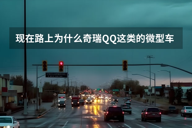 现在路上为什么奇瑞QQ这类的微型车越来越少了？