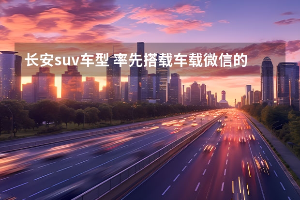 长安suv车型 率先搭载车载微信的纯电SUV,长安新能源CS55纯电版即将来袭