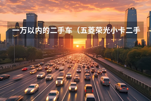 一万以内的二手车（五菱荣光小卡二手车：了解价格、车况及购买注意事项）