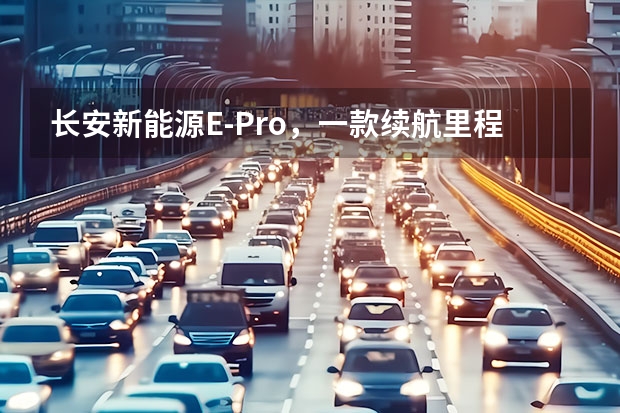 长安新能源E-Pro，一款续航里程突破400km的小型纯电SUV 补贴后售价6.98万元起 长安新能源E-Star正式上市