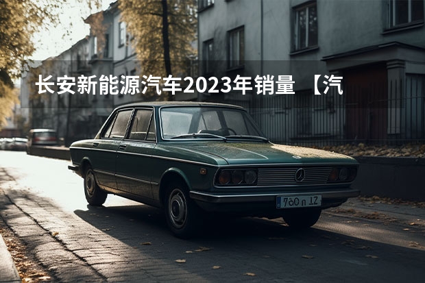 长安新能源汽车2023年销量 【汽车人】长安半年报，透露的和没透露的