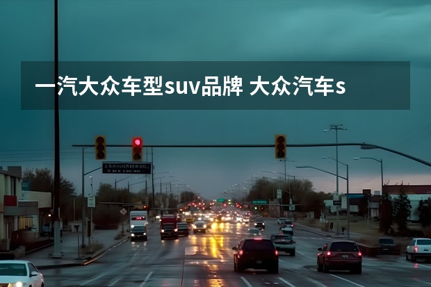 一汽大众车型suv品牌 大众汽车suv车型