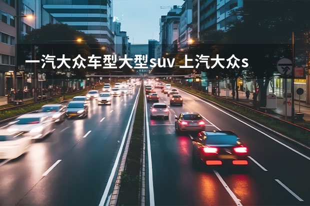 一汽大众车型大型suv 上汽大众suv有几款