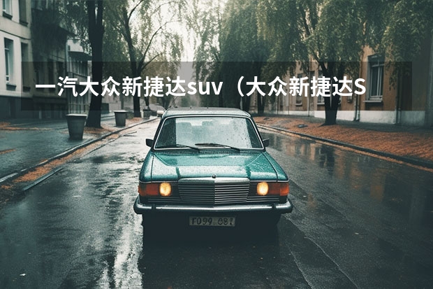 一汽大众新捷达suv（大众新捷达SUV：一款带有时尚感的小型SUV）