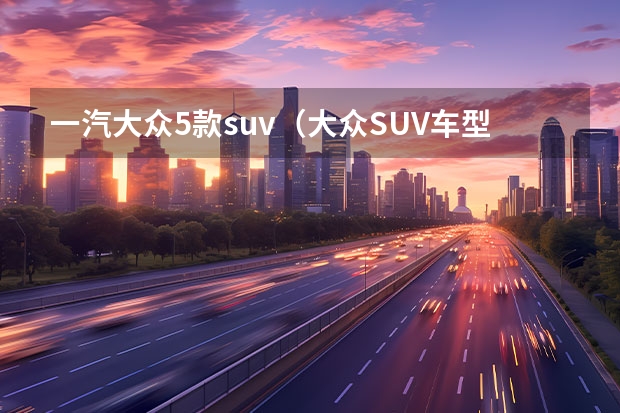 一汽大众5款suv（大众SUV车型22万左右，耐用又实惠的车，这几款值得看看）