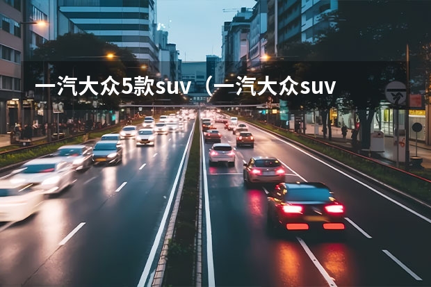 一汽大众5款suv（一汽大众suv全部车型）