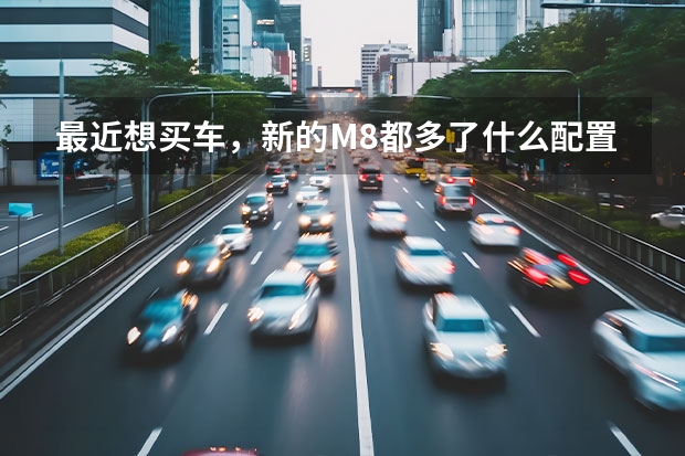 最近想买车，新的M8都多了什么配置啊？有试驾过的了吗，动力怎么样？有经验的来聊聊