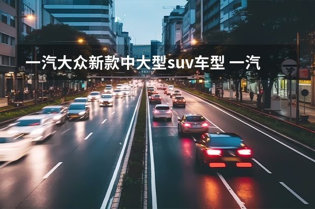 一汽大众新款中大型suv车型 一汽-大众揽境，重新定义大型豪华SUV