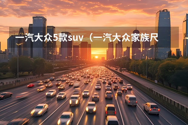 一汽大众5款suv（一汽大众家族尺寸最大，全新旗舰SUV SMV，还选啥汉兰达？）